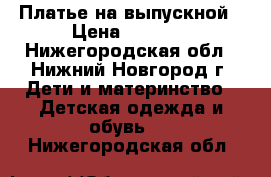 Платье на выпускной › Цена ­ 1 500 - Нижегородская обл., Нижний Новгород г. Дети и материнство » Детская одежда и обувь   . Нижегородская обл.